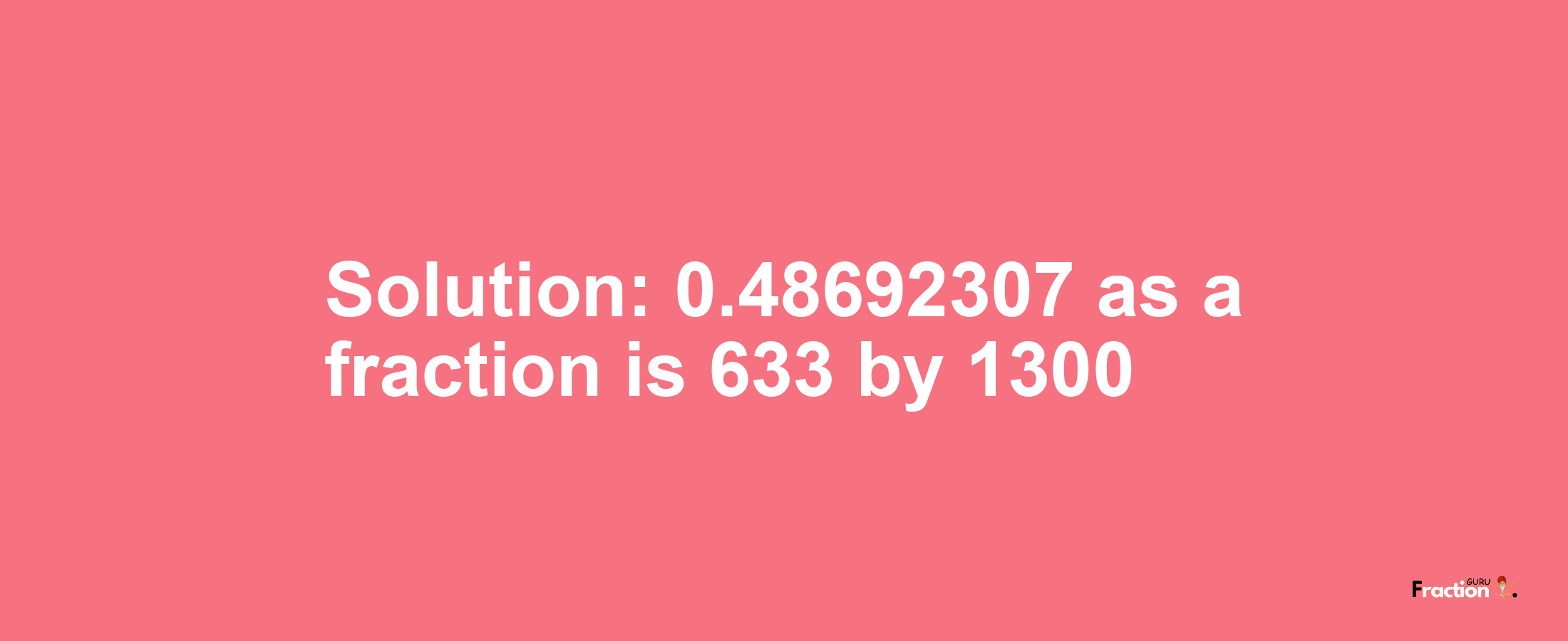 Solution:0.48692307 as a fraction is 633/1300